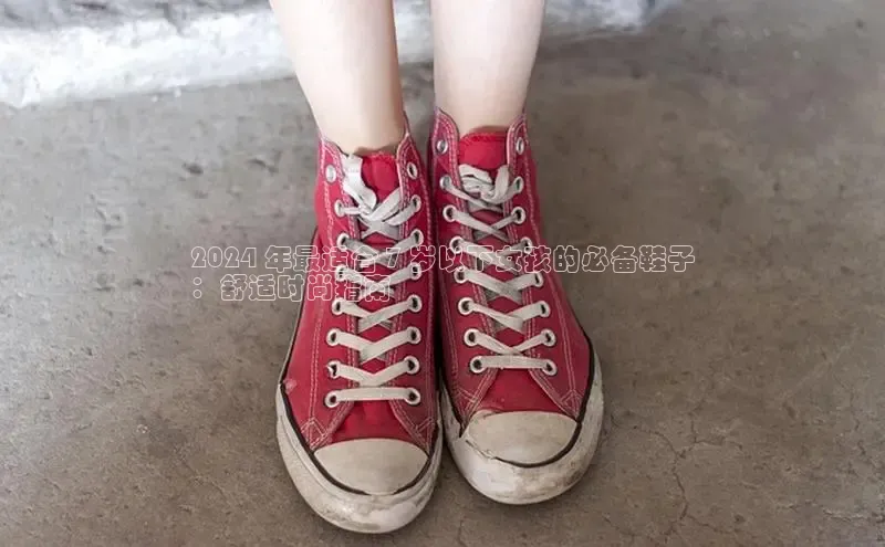 意昂体育百度智能门户2024 年最适合 7 岁以下女孩的必备鞋子
：舒适时尚指南