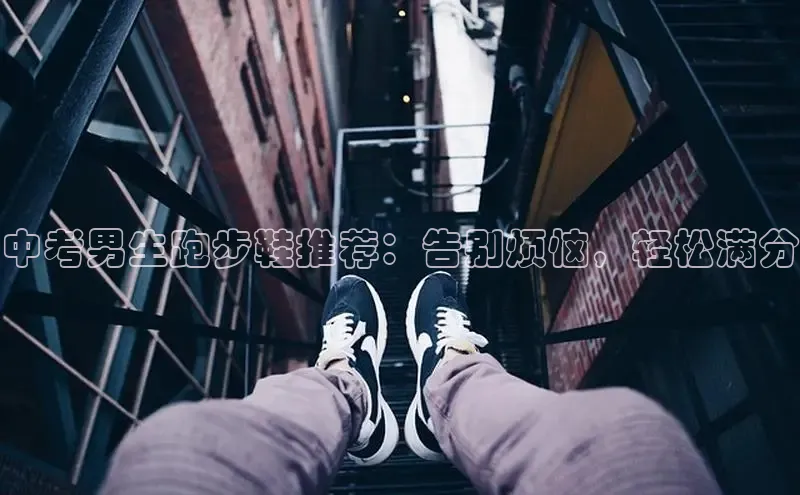 意昂体育注册如流中考男生跑步鞋推荐：告别烦恼，轻松满分