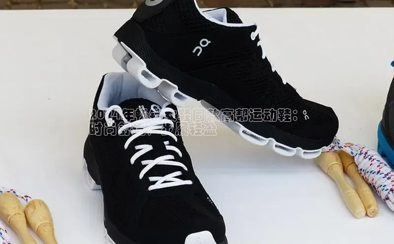 意昂体育注册百度百聘2024年畅销女鞋同款高帮运动鞋：
时尚舒适，步履轻盈