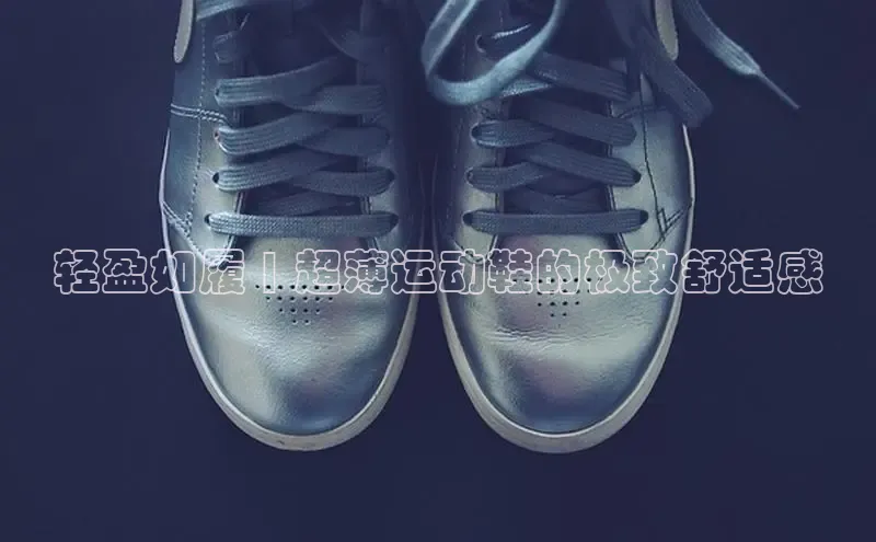 意昂体育度社团赞助平台轻盈如履 | 超薄运动鞋的极致舒适感