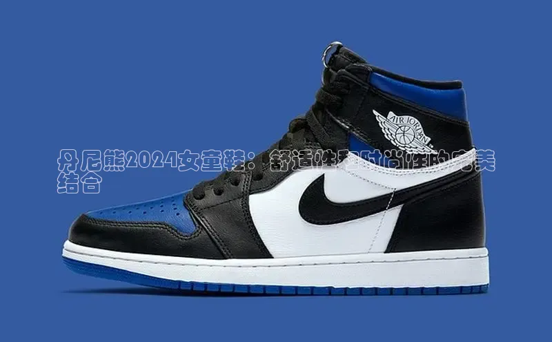 意昂平台官网普信公司丹尼熊2024女童鞋：舒适性和时尚性的完美
结合