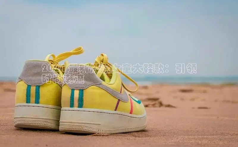 意昂体育登录金山办公2024 最新爆款女童大鞋款：引领
时尚潮流