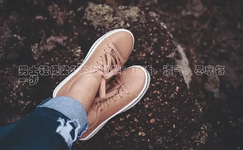 意昂体育招商字节跳动男士轻便柔软的运动鞋：舒适、透气，尽享每
一步