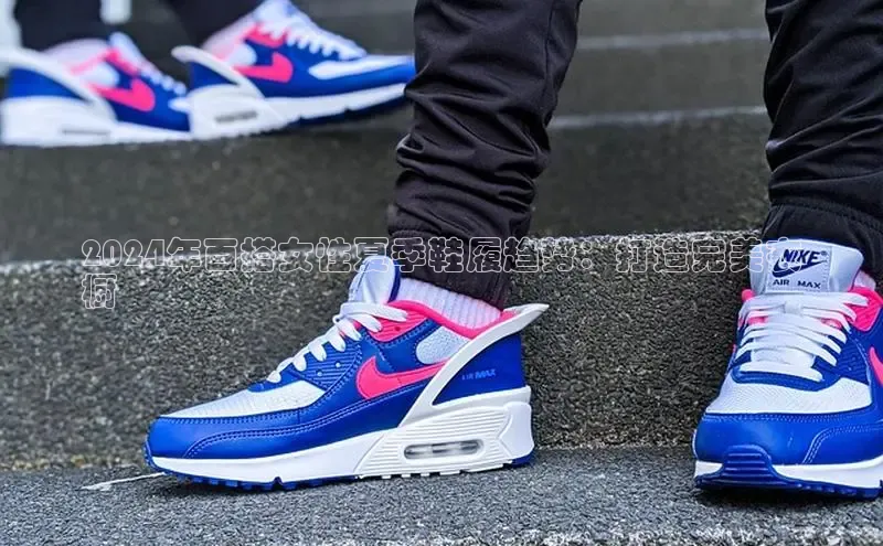 意昂体育号2024年百搭女性夏季鞋履趋势：打造完美衣
橱