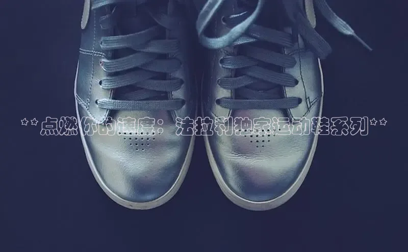 意昂体育度社团赞助平台**点燃你的速度：法拉利独家运动鞋系列**