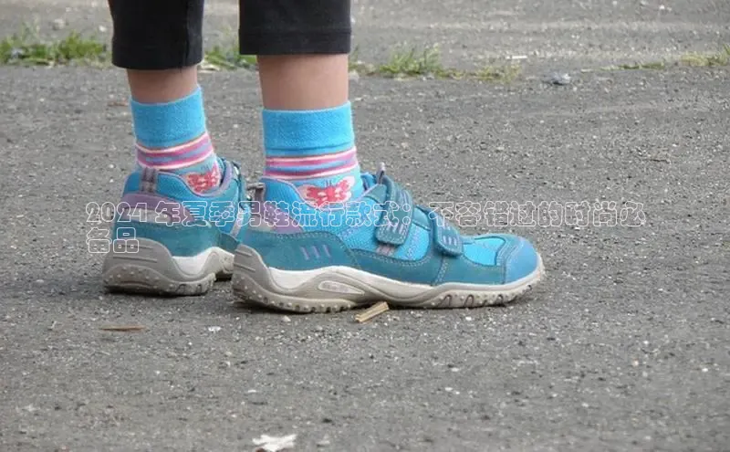 意昂意昂体育度小满理财2024 年夏季男鞋流行款式：不容错过的时尚必
备品