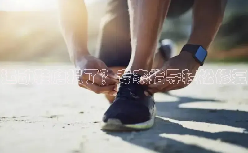 意昂官网注册百度网盘企业版运动鞋磨损了？专家指导轻松修复