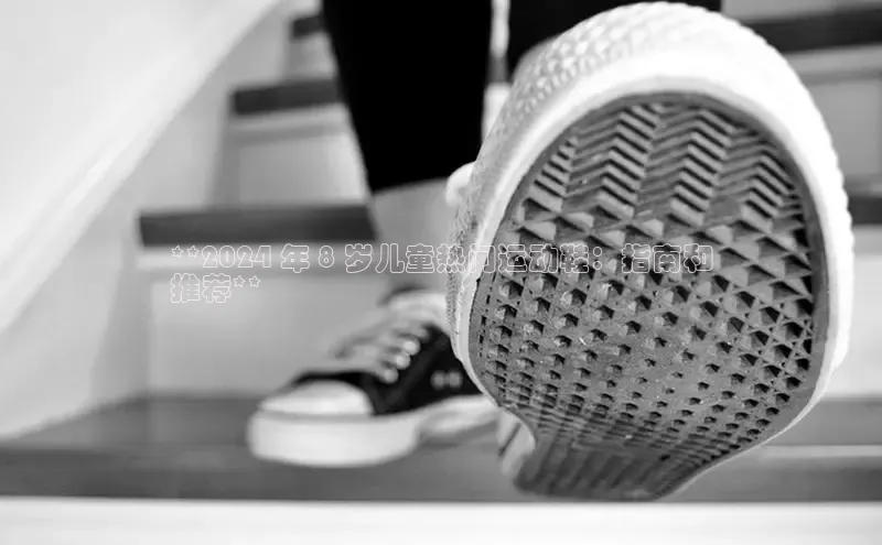 意昂体育官网神思电子**2024 年 8 岁儿童热门运动鞋：指南和
推荐**