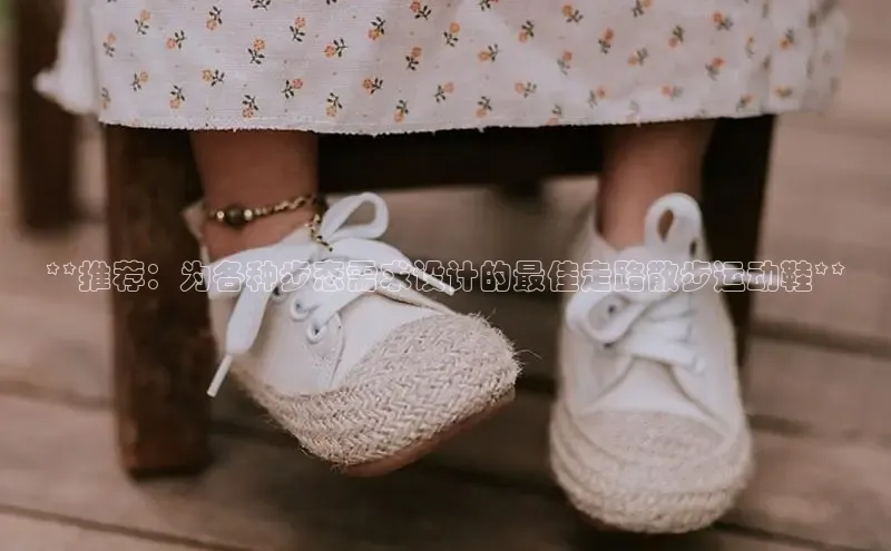 意昂体育平台APP巴美列捷福**推荐：为各种步态需求设计的最佳走路散步运动鞋**