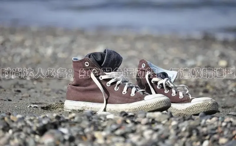 意昂体育官网注册百度大脑时尚达人必备：红白配色运动鞋，打造吸睛造型