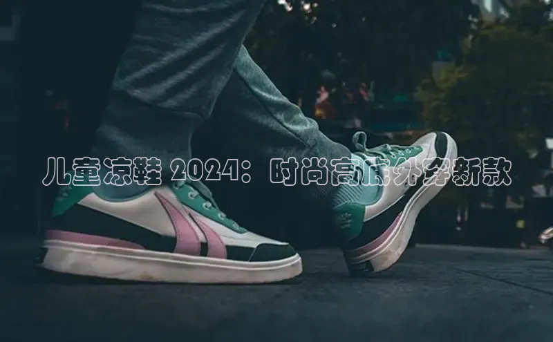 意昂体育app网页版登录入口滴滴出行儿童凉鞋 2024：时尚高底外穿新款