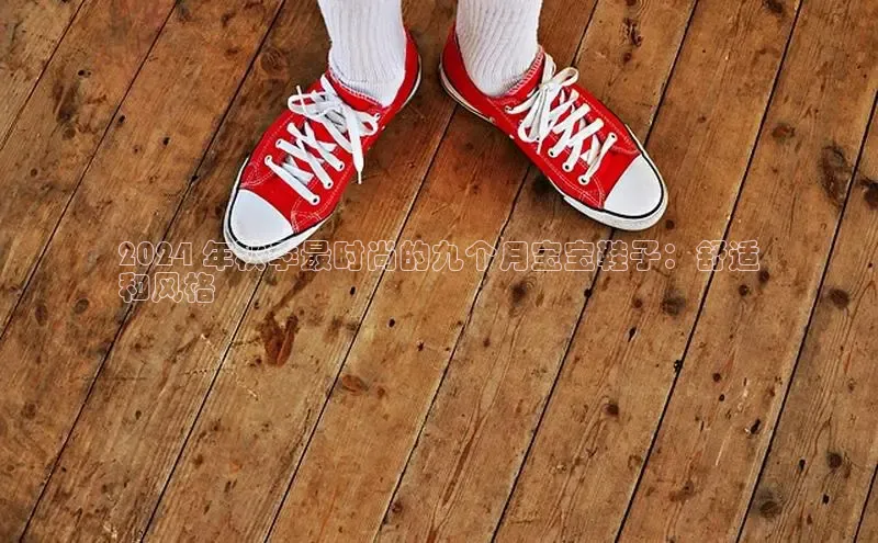 意昂体育百度 H52024 年秋季最时尚的九个月宝宝鞋子：舒适
和风格