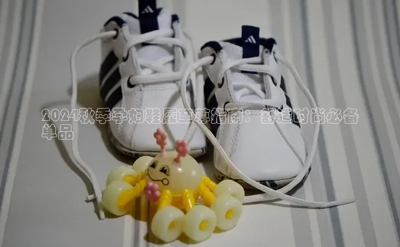 意昂体育入口华扬联众2024秋季孕妇鞋履至尊指南：舒适时尚必备
单品