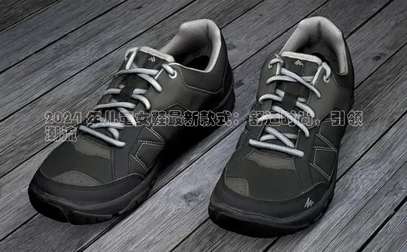 意昂体育登录慧博云通2024 年儿童女鞋最新款式：舒适时尚，引领
潮流