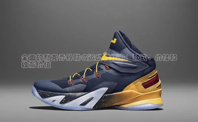 意昂意昂体育度小满理财全面的耐克乔丹联名运动鞋指南：款式、价格和
收藏价值