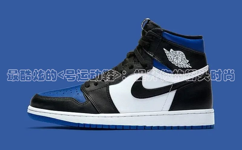 意昂体育登录哇咔哇咔文化最酷炫的<号运动鞋>：提升你的街头时尚