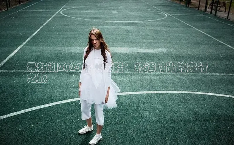 意昂体育注册百度百聘最新潮2024女士板鞋：舒适时尚的穿行
之旅