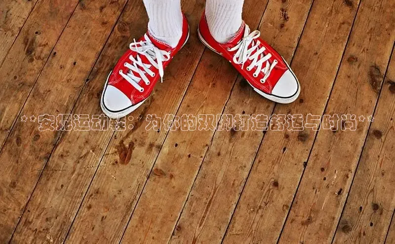 意昂体育平台长176五827百度翻译App**安妮运动鞋：为你的双脚打造舒适与时尚**