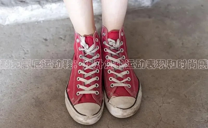 耐克厚底运动鞋：提升您的运动表现和时尚感