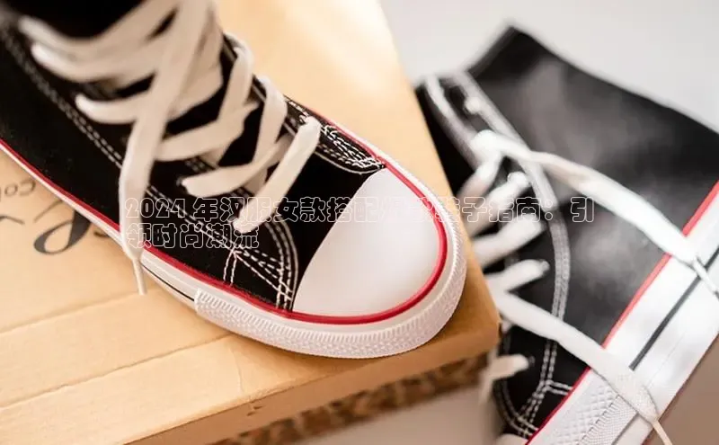 意昂体育官网登录百度健康2024 年汉服女款搭配爆款鞋子指南：引
领时尚潮流