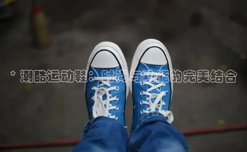 意昂体育3平台孩176五八27员百度数据开放平台* 潮酷运动鞋：时尚与功能的完美结合