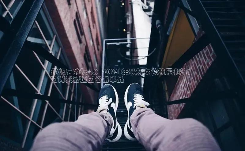 意昂意昂体育器优化后的标题：2024 年最新女装鞋履潮流：
时尚又舒适的必备单品