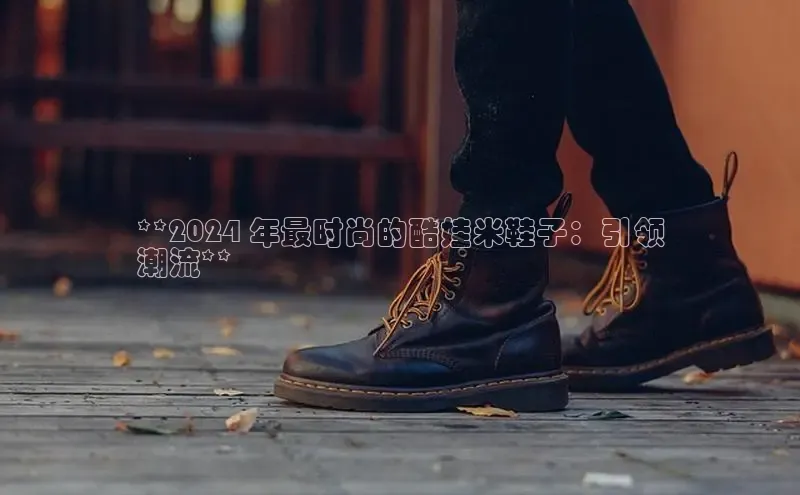 意昂体育入口百度技术学院**2024 年最时尚的酷娃米鞋子：引领
潮流**