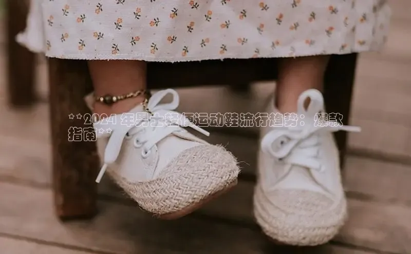 意昂体育台孩176五八27员颐驰 06**2024 年男士轻便运动鞋流行趋势：爆款
指南**