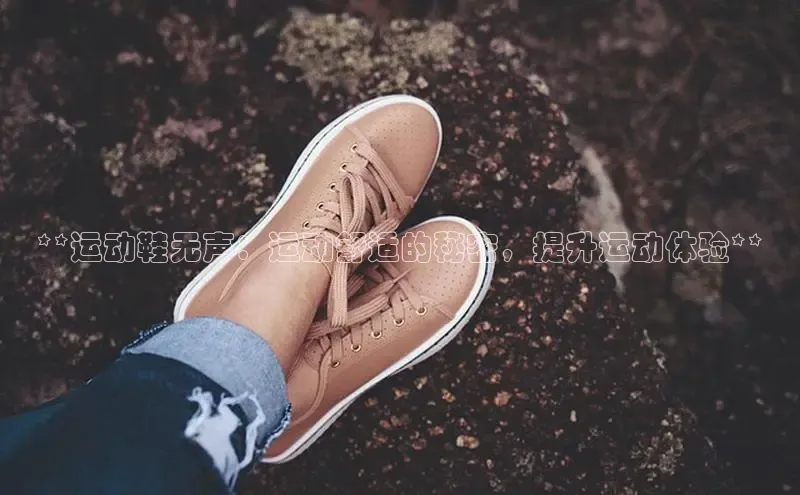 意昂体育搜索资源平台**运动鞋无声：运动舒适的秘密，提升运动体验**