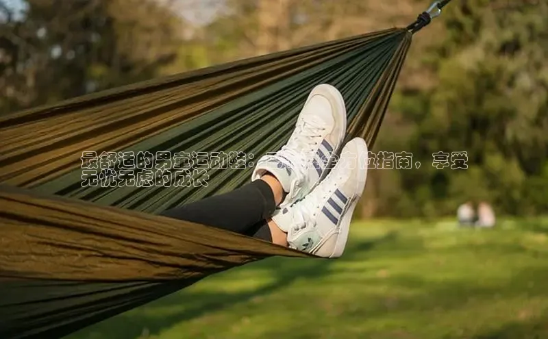 意昂体育官网注册一径科技最舒适的男童运动鞋：巴布豆全方位指南，享受
无忧无虑的成长