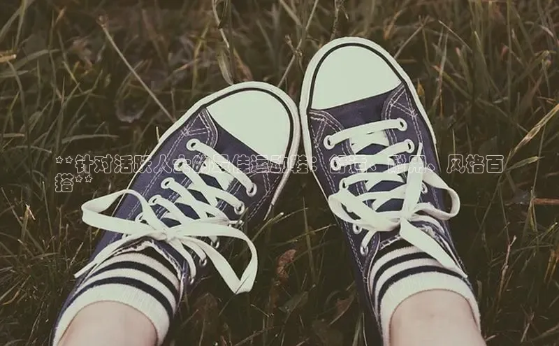 意昂官网入口登录百度识图**针对活跃人士的最佳运动鞋：舒适、耐用、风格百
搭**