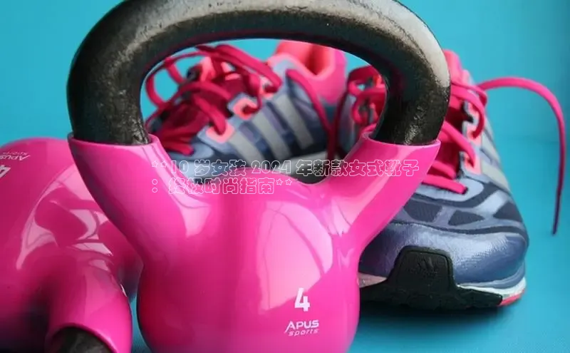 意昂体育度社团赞助平台**10 岁女孩 2024 年新款女式靴子
：终极时尚指南**