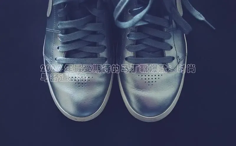 意昂体育平台长176五827小红书2024 年最受期待的马丁靴爆款：时尚
与舒适兼备