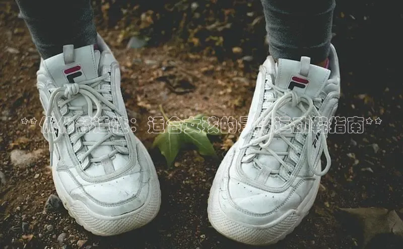 意昂意昂体育器**优化舒适性：适合女孩的最佳运动鞋指南**