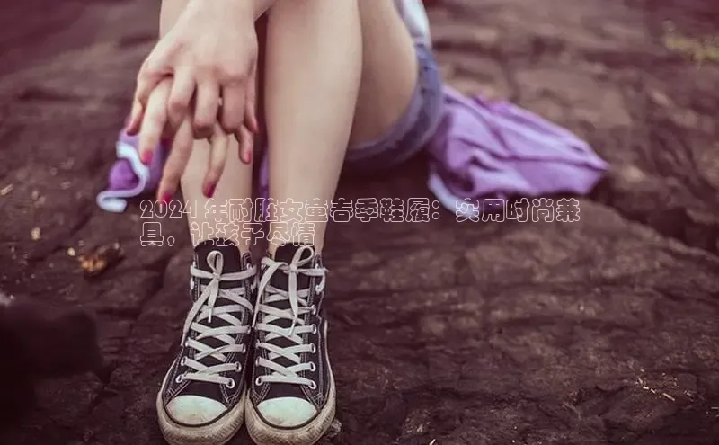 意昂体育百度智能门户2024 年耐脏女童春季鞋履：实用时尚兼
具，让孩子尽情