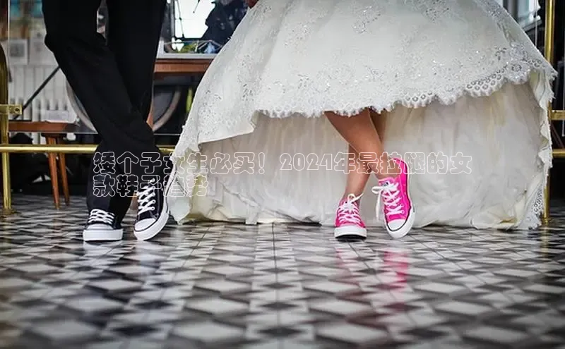 意昂体育同城矮个子女生必买！2024年最拉腿的女
款鞋子趋势