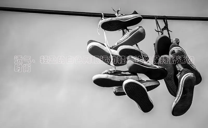 意昂体育官网注册一径科技透气、轻盈的白色网眼运动鞋：让你保持舒适和
时尚