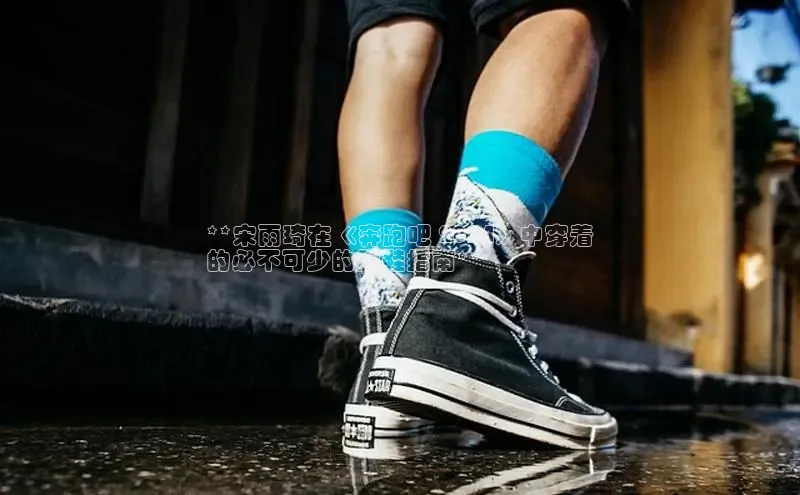 意昂体育百度智能门户**宋雨琦在《奔跑吧 2024》中穿着
的必不可少的跑鞋指南**