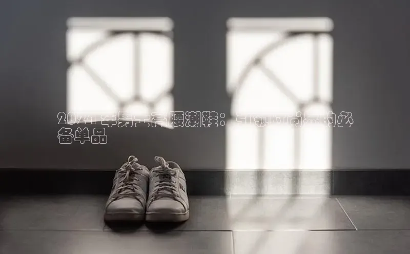 意昂体育官网入口京东2024 年男士高腰潮鞋：引领时尚界的必
备单品