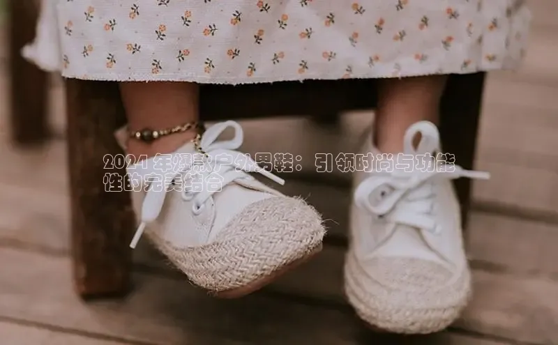 意昂体育平台APP度小满支付2024 年爆款户外男鞋：引领时尚与功能
性的完美结合