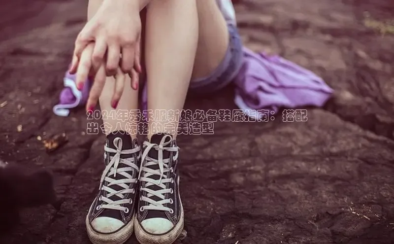 意昂体育3平台孩176五八27员百度数据开放平台2024年秀禾服新娘必备鞋履指南：搭配
出令人惊艳的完美造型