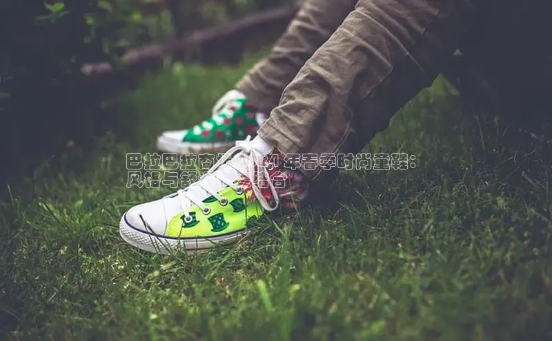 意昂体育度社团赞助平台巴拉巴拉商场 2024 年春季时尚童鞋：
风格与舒适完美结合