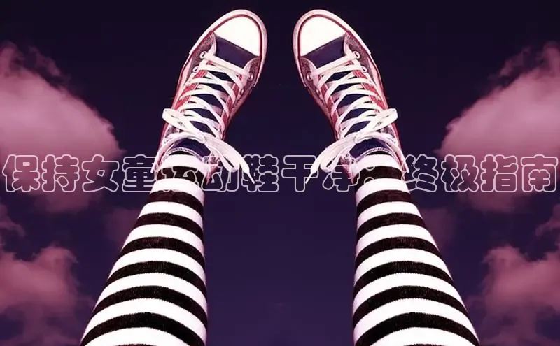 意昂体育登录小米保持女童运动鞋干净：终极指南