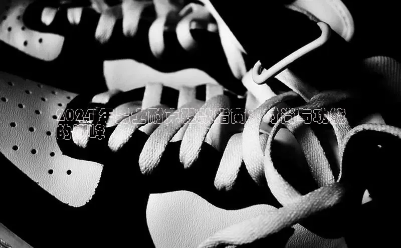 意昂体育宇信科技2024 年男士耐克鞋款指南：时尚与功能
的巅峰