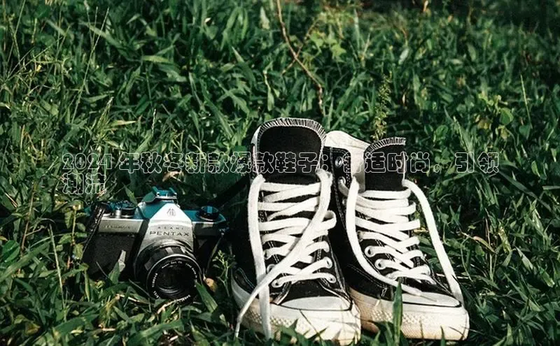 意昂体育平台长176五827百度翻译App2024 年秋冬新款爆款鞋子：舒适时尚，引领
潮流