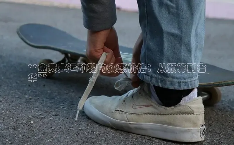意昂体育官网小度商城**金赛克运动鞋的实惠价格：从预算到奢
华**