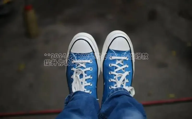 意昂体育号**2024 男士高帮鞋必选：安踏爆款
提升你的风格**