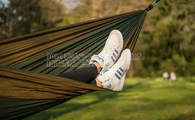 意昂体育登录小米2024 春季必备：森系风潮当道，
打造清新自然时尚感