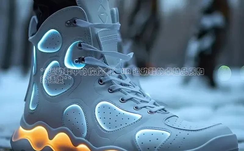 意昂体育平台APP中海达**运动鞋中的佼佼者： HR 运动鞋的卓越品质和
舒适度**