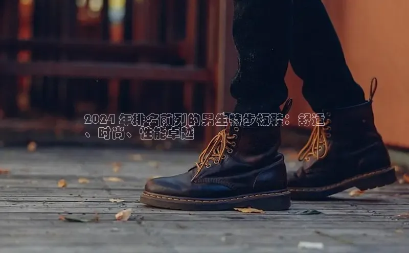 意昂体育登录慧博云通2024 年排名前列的男生特步板鞋：舒适
、时尚、性能卓越